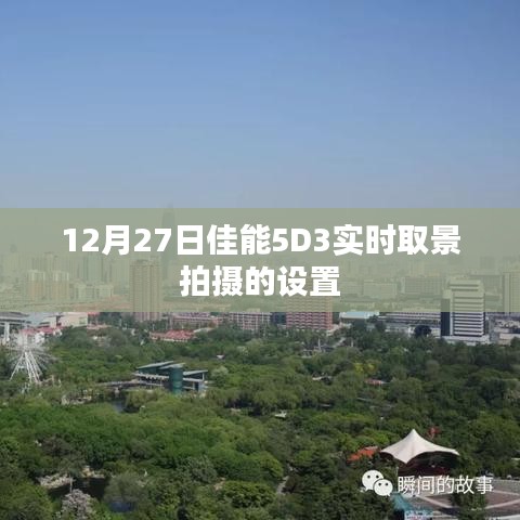 佳能5D3实时取景拍摄设置指南，12月27日必学技巧