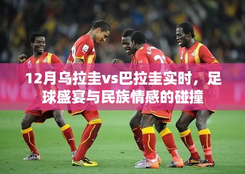乌拉圭vs巴拉圭足球赛，民族情感与赛场激情的碰撞（实时关注）