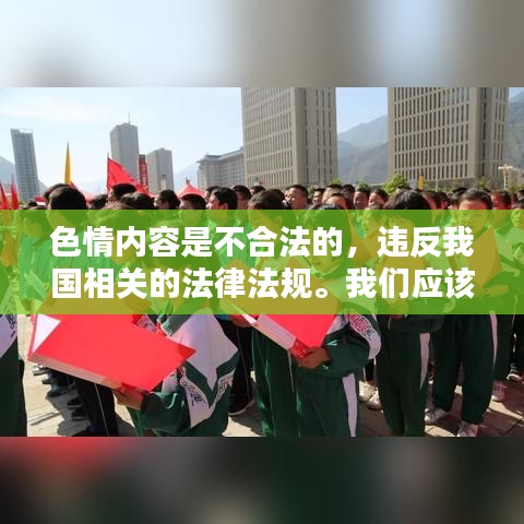 遵守法律，远离色情内容，寻找正规娱乐平台。