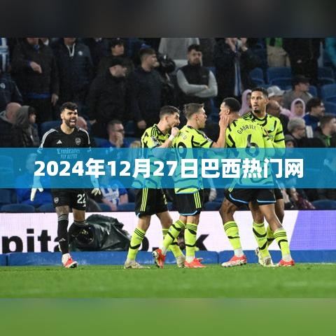 巴西热门网最新资讯，2024年12月27日动态