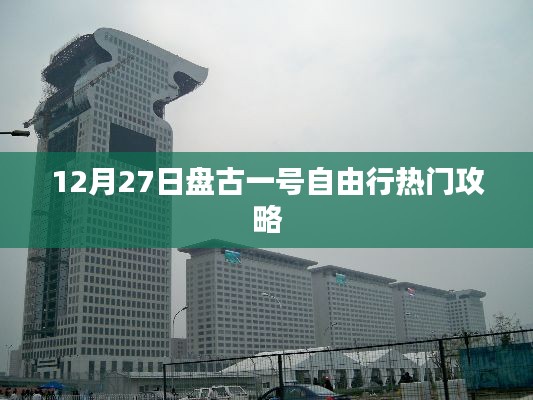 盘古一号自由行热门攻略（12月27日出行指南）
