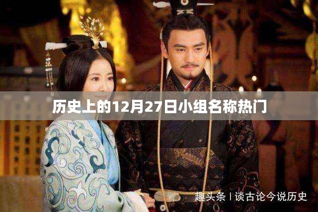 历史上的大事件，揭秘十二月二十七日小组名称热门起源