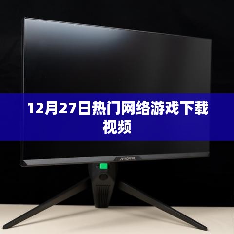 12月27日热门网游下载视频全攻略