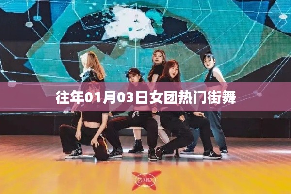 热门女团街舞盛宴，历年一月三日精彩回顾