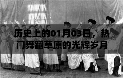 草原舞蹈的光辉岁月，历史一月三日回顾