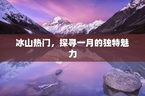 冰山魅力揭秘 一月独特风情探寻
