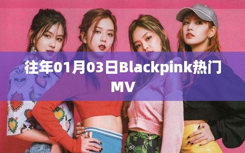 Blackpink 热门 MV 赏析，跨越时间的音乐魅力