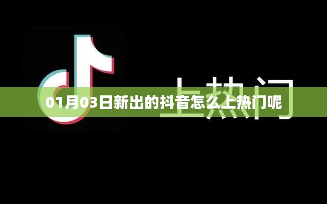抖音上热门攻略，最新技巧与策略