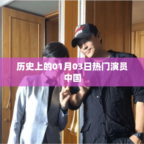 中国热门演员的诞生，历史上的1月3日