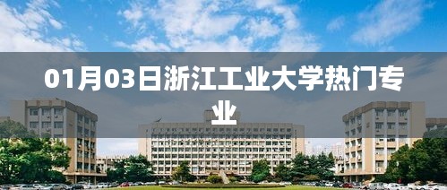 浙江工业大学热门专业介绍，最新资讯一网打尽！