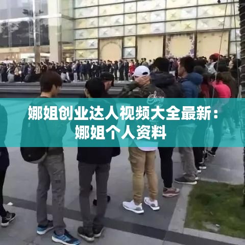 娜姐创业达人视频大全最新：娜姐个人资料 