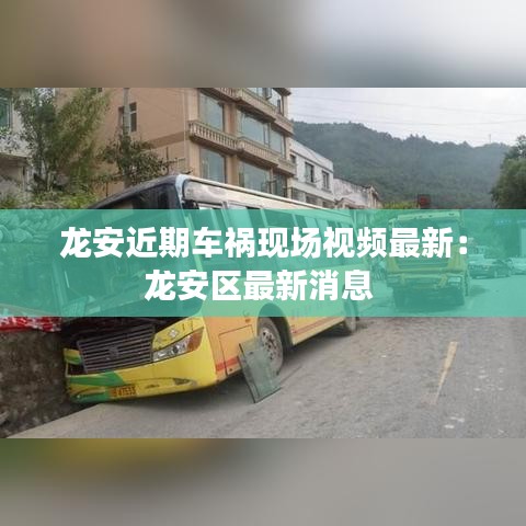 龙安近期车祸现场视频最新：龙安区最新消息 