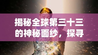 揭秘全球第三十三的神秘面纱，探寻未知之谜