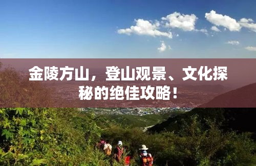 金陵方山，登山观景、文化探秘的绝佳攻略！