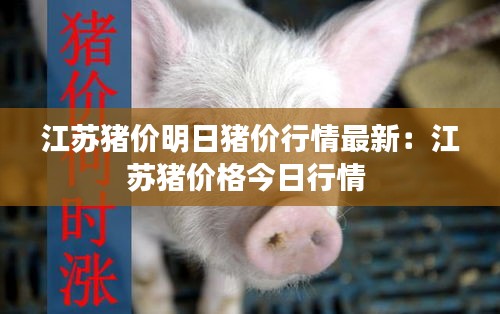 江苏猪价明日猪价行情最新：江苏猪价格今日行情 