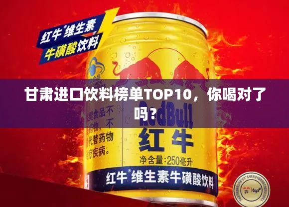 甘肃进口饮料榜单TOP10，你喝对了吗？