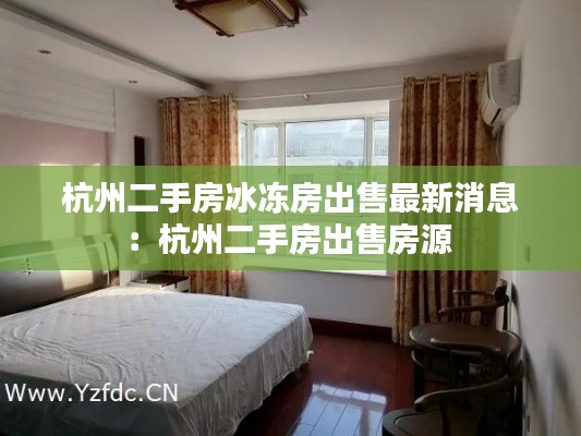 杭州二手房冰冻房出售最新消息：杭州二手房出售房源 
