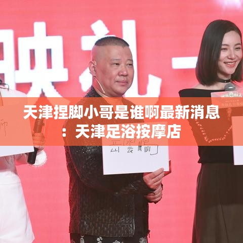 天津捏脚小哥是谁啊最新消息：天津足浴按摩店 