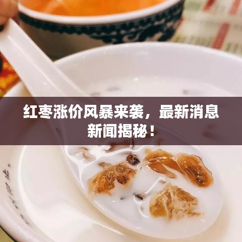红枣涨价风暴来袭，最新消息新闻揭秘！