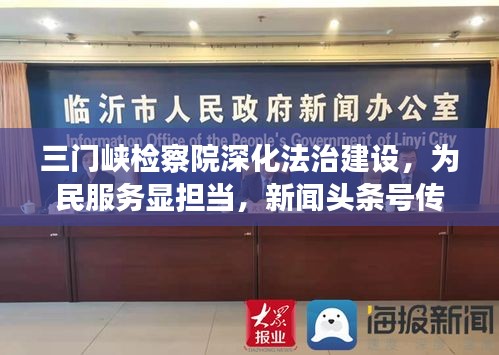 三门峡检察院深化法治建设，为民服务显担当，新闻头条号传递法治力量