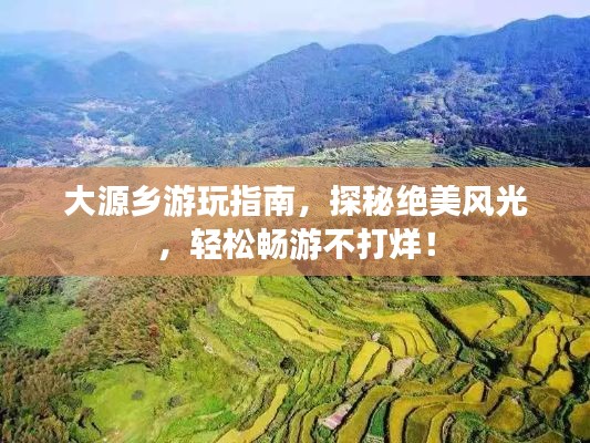大源乡游玩指南，探秘绝美风光，轻松畅游不打烊！