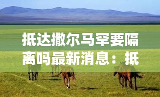 抵达撒尔马罕要隔离吗最新消息：抵达撒尔马罕要隔离吗最新消息今天 