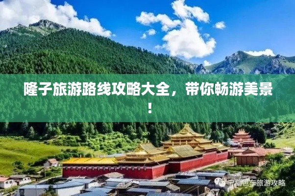 隆子旅游路线攻略大全，带你畅游美景！
