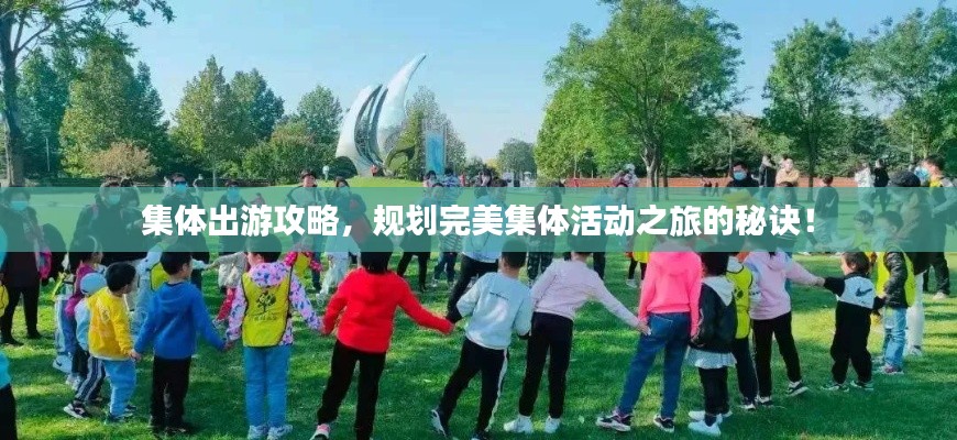 集体出游攻略，规划完美集体活动之旅的秘诀！