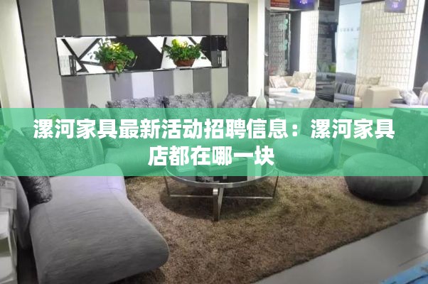 漯河家具最新活动招聘信息：漯河家具店都在哪一块 
