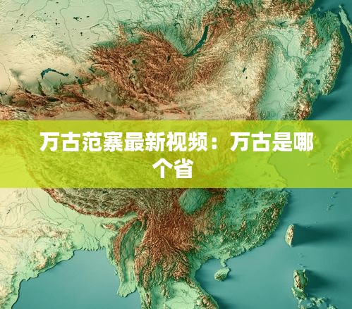 万古范寨最新视频：万古是哪个省 
