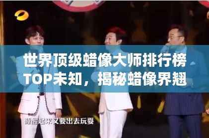 世界顶级蜡像大师排行榜TOP未知，揭秘蜡像界翘楚