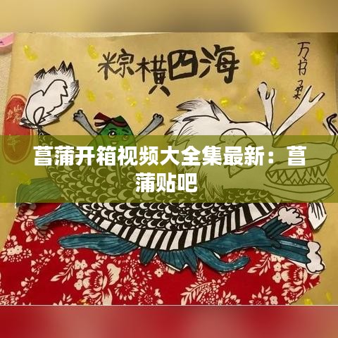 菖蒲开箱视频大全集最新：菖蒲贴吧 