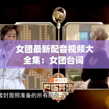 女团最新配音视频大全集：女团台词 