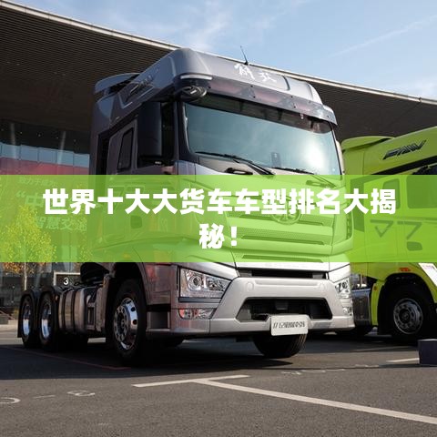 世界十大大货车车型排名大揭秘！