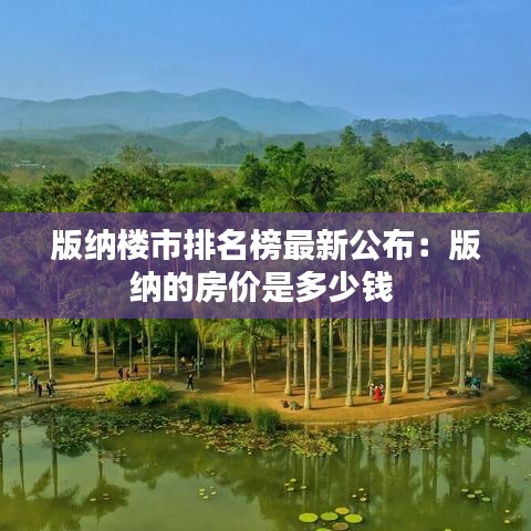 版纳楼市排名榜最新公布：版纳的房价是多少钱 