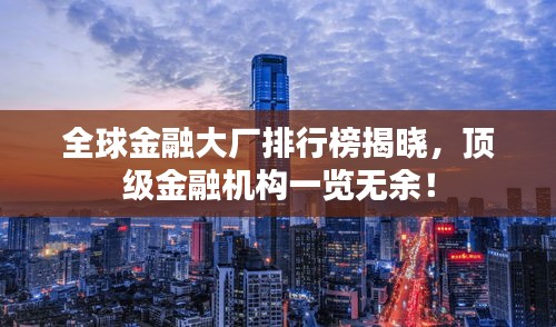 全球金融大厂排行榜揭晓，顶级金融机构一览无余！