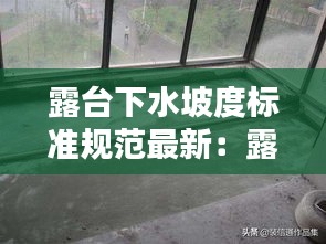 露台下水坡度标准规范最新：露台上下水 