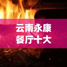 云南永康餐厅十大排行榜，美食之旅的不二之选