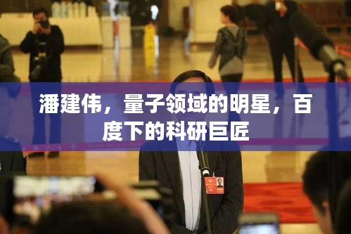 潘建伟，量子领域的明星，百度下的科研巨匠