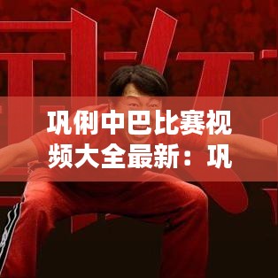 巩俐中巴比赛视频大全最新：巩俐夺冠采访 