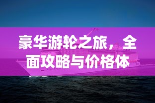 豪华游轮之旅，全面攻略与价格体验揭秘