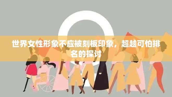 世界女性形象不应被刻板印象，超越可怕排名的探讨