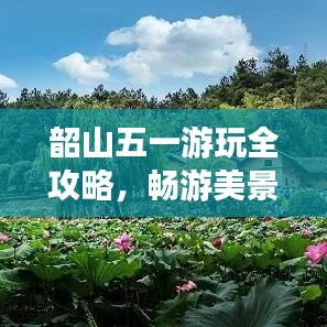 韶山五一游玩全攻略，畅游美景尽享假期！