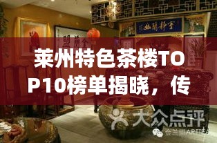 莱州特色茶楼TOP10榜单揭晓，传统与现代的完美交融，品味独特茶韵之旅