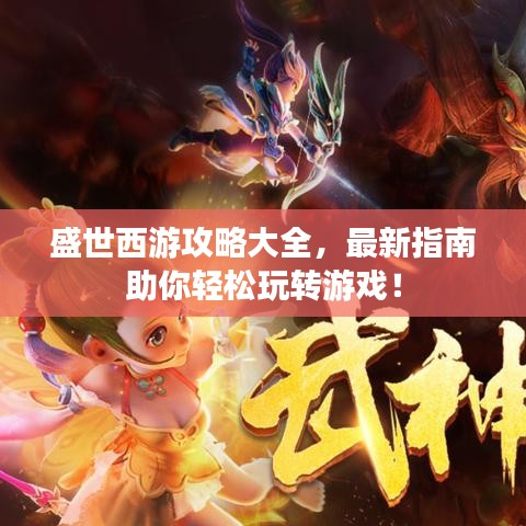 盛世西游攻略大全，最新指南助你轻松玩转游戏！