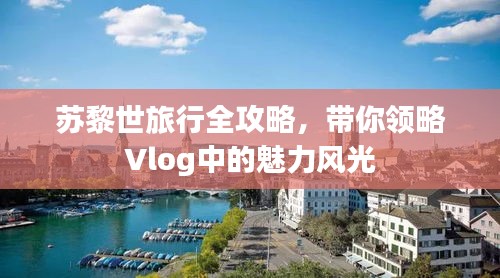 苏黎世旅行全攻略，带你领略Vlog中的魅力风光