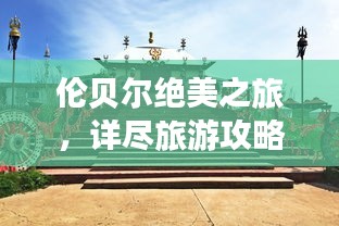 伦贝尔绝美之旅，详尽旅游攻略