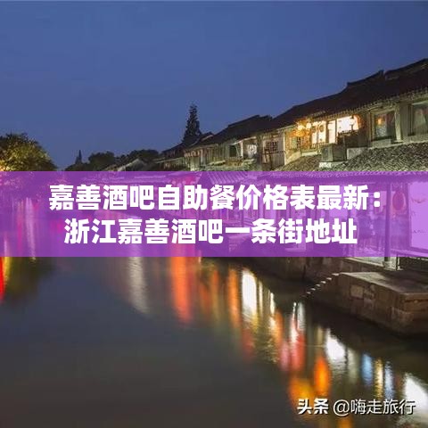 嘉善酒吧自助餐价格表最新：浙江嘉善酒吧一条街地址 