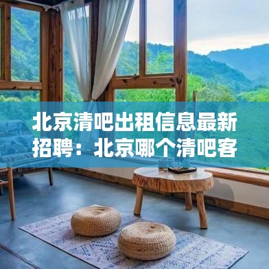 北京清吧出租信息最新招聘：北京哪个清吧客人可以唱歌 