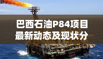 巴西石油P84项目最新动态及现状分析